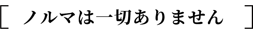 ノルマは一切ありません